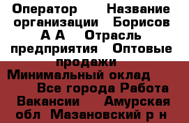 Оператор 1C › Название организации ­ Борисов А.А. › Отрасль предприятия ­ Оптовые продажи › Минимальный оклад ­ 25 000 - Все города Работа » Вакансии   . Амурская обл.,Мазановский р-н